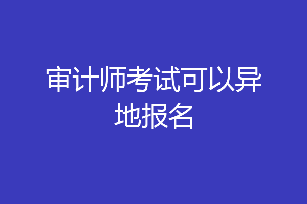 审计师考试可以异地报名