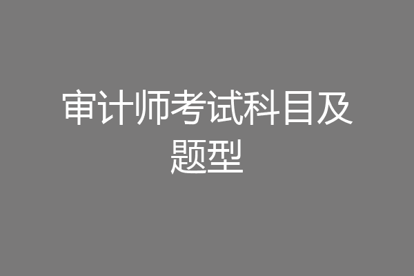 审计师考试科目及题型