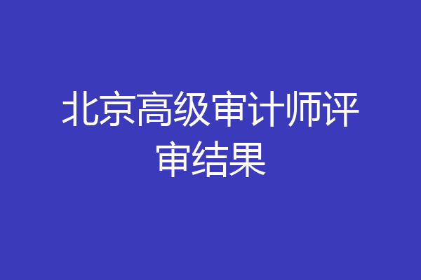 北京高级审计师评审结果