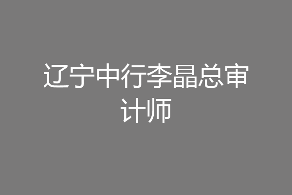 辽宁中行李晶总审计师