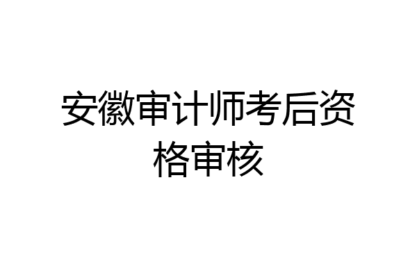 安徽审计师考后资格审核