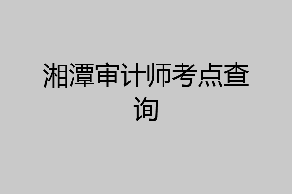 湘潭审计师考点查询