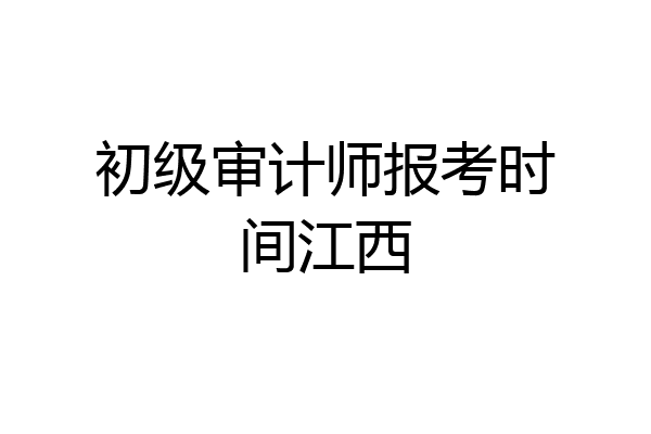 初级审计师报考时间江西