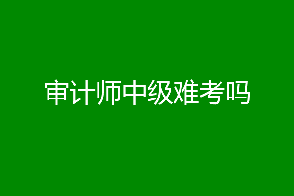 审计师中级难考吗