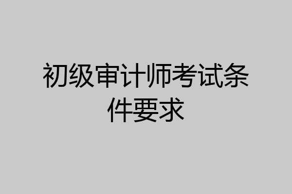 初级审计师考试条件要求