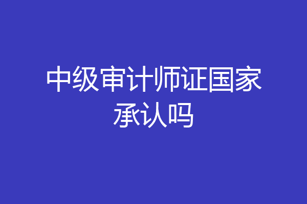 中级审计师证国家承认吗