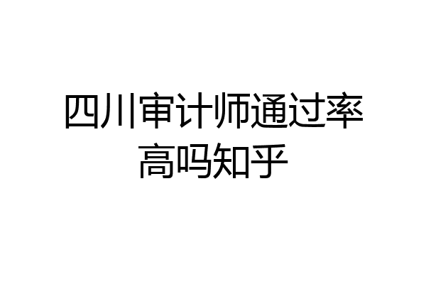 四川审计师通过率高吗知乎