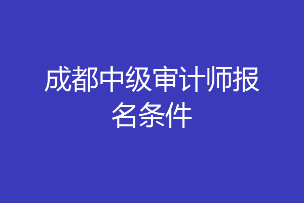 成都中级审计师报名条件