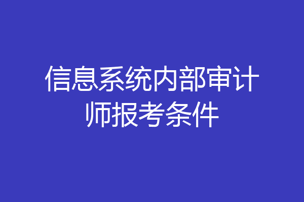 信息系统内部审计师报考条件