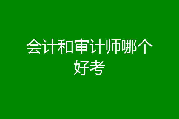 会计和审计师哪个好考