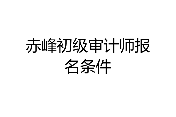 赤峰初级审计师报名条件