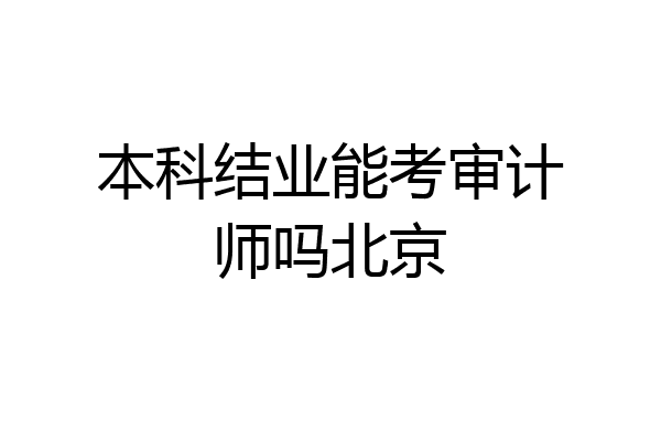 本科结业能考审计师吗北京