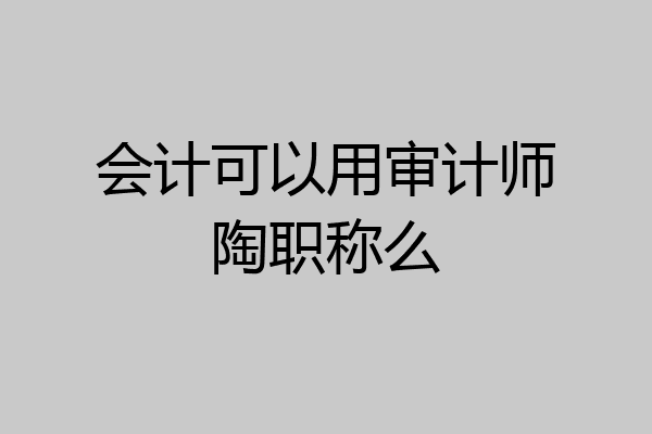 会计可以用审计师陶职称么