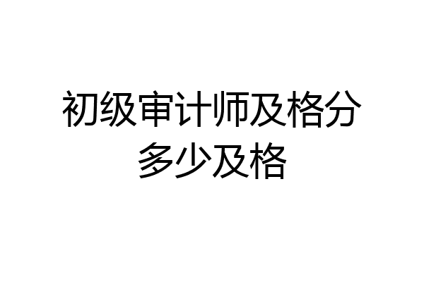 初级审计师及格分多少及格