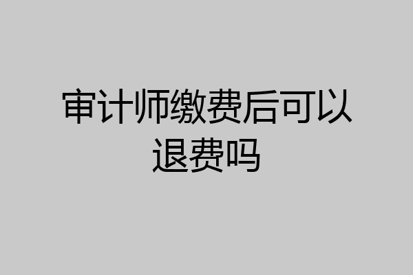 审计师缴费后可以退费吗