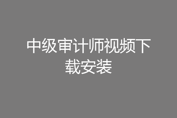中级审计师视频下载安装
