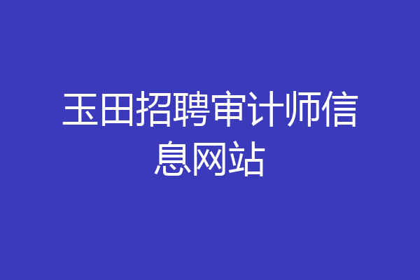 玉田招聘审计师信息网站