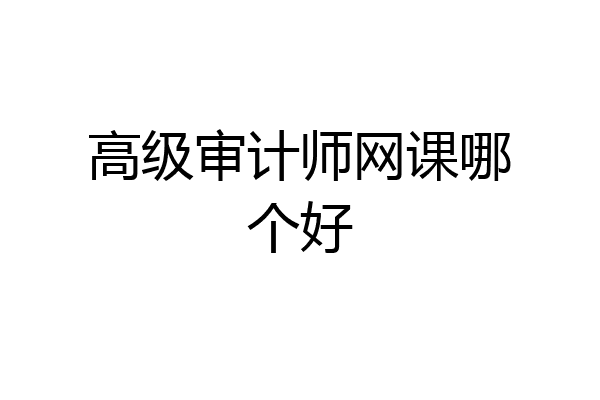 高级审计师网课哪个好