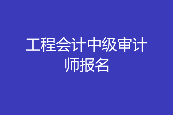 工程会计中级审计师报名