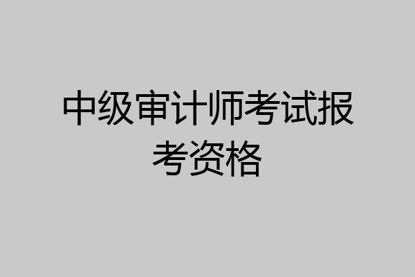 中级审计师考试报考资格