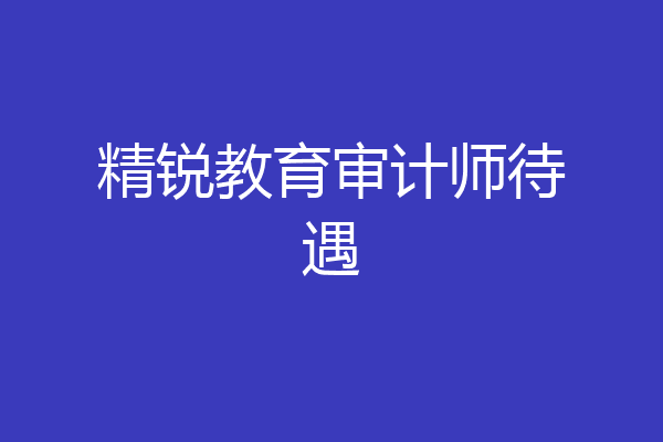 精锐教育审计师待遇