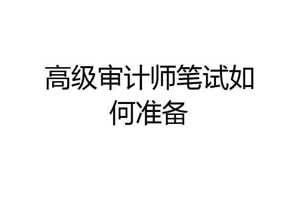 高级审计师笔试如何准备