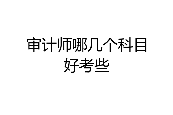 审计师哪几个科目好考些