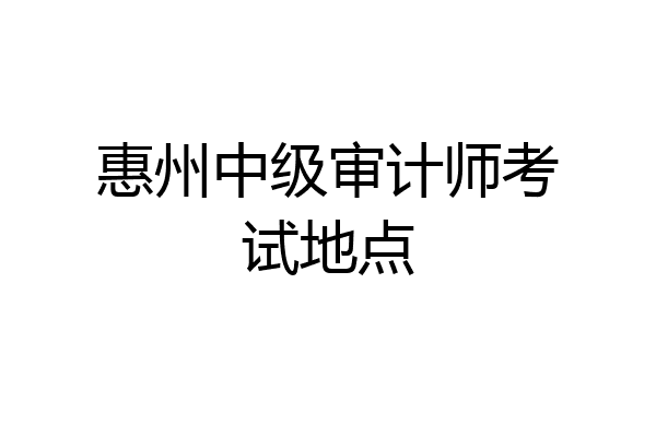 惠州中级审计师考试地点