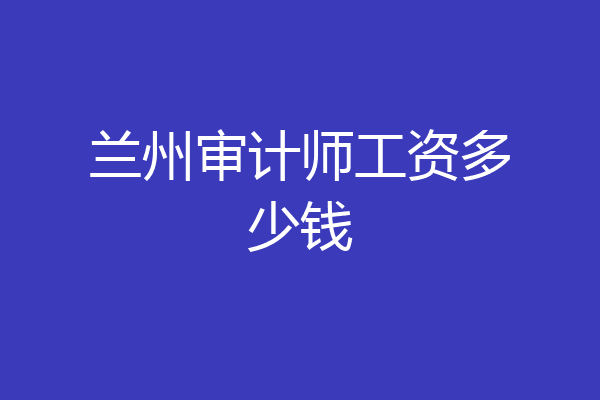 兰州审计师工资多少钱