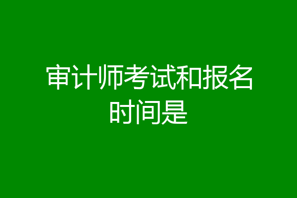 审计师考试和报名时间是