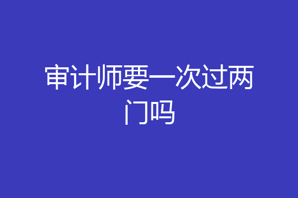 审计师要一次过两门吗