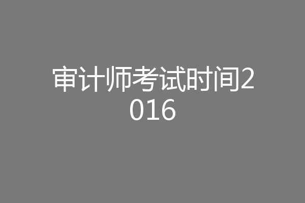 审计师考试时间2016