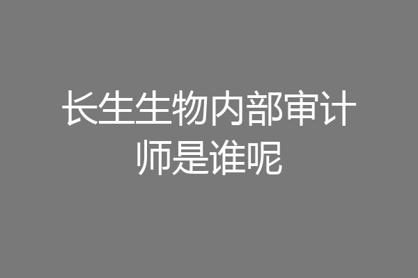 长生生物内部审计师是谁呢