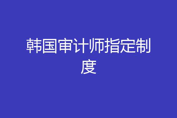 韩国审计师指定制度