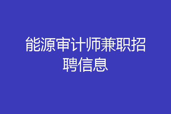 能源审计师兼职招聘信息