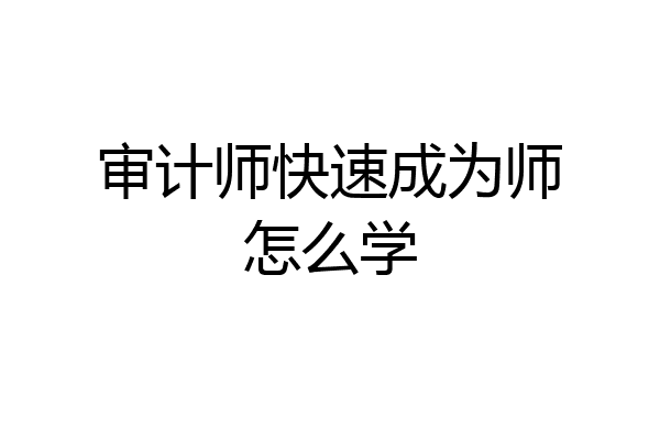 审计师快速成为师怎么学