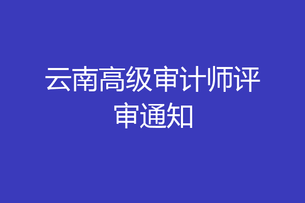 云南高级审计师评审通知