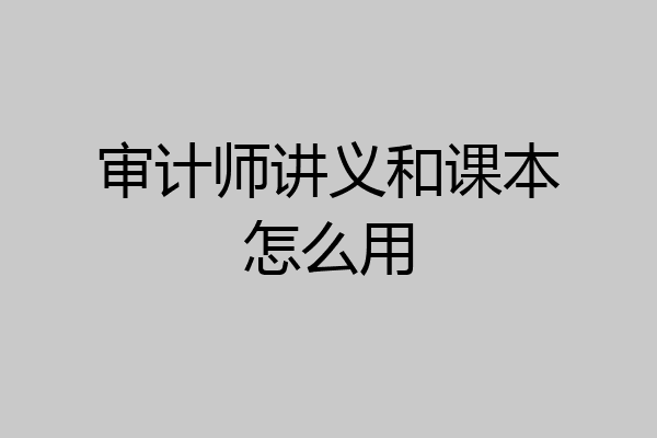 审计师讲义和课本怎么用