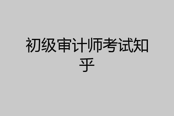 初级审计师考试知乎
