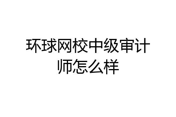 环球网校中级审计师怎么样