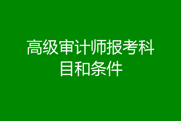 高级审计师报考科目和条件