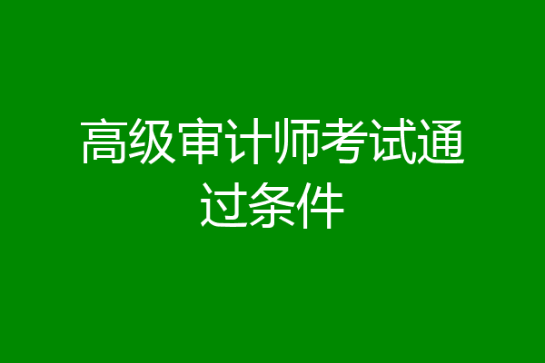 高级审计师考试通过条件