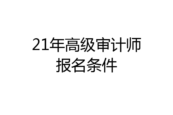 21年高级审计师报名条件
