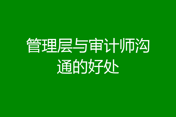 管理层与审计师沟通的好处