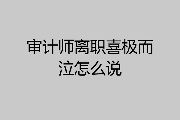审计师离职喜极而泣怎么说