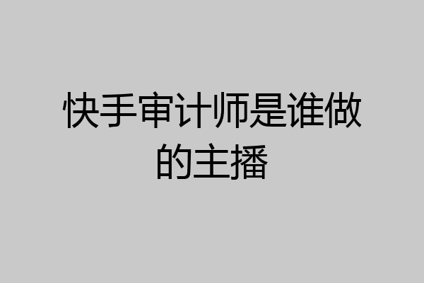 快手审计师是谁做的主播