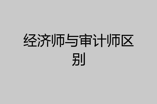 经济师与审计师区别
