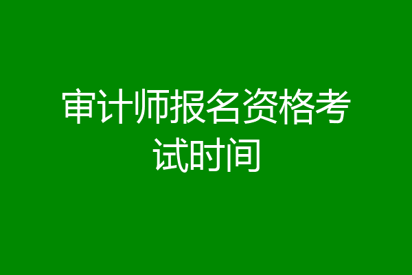 审计师报名资格考试时间