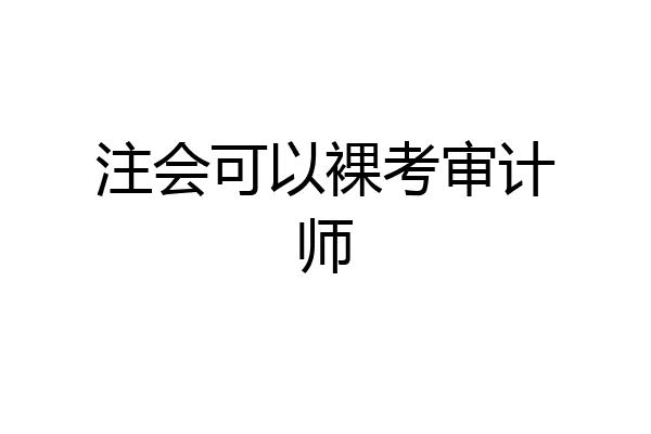 注会可以裸考审计师