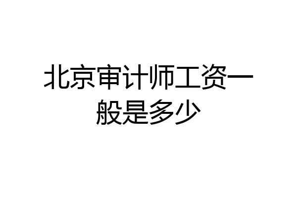 北京审计师工资一般是多少